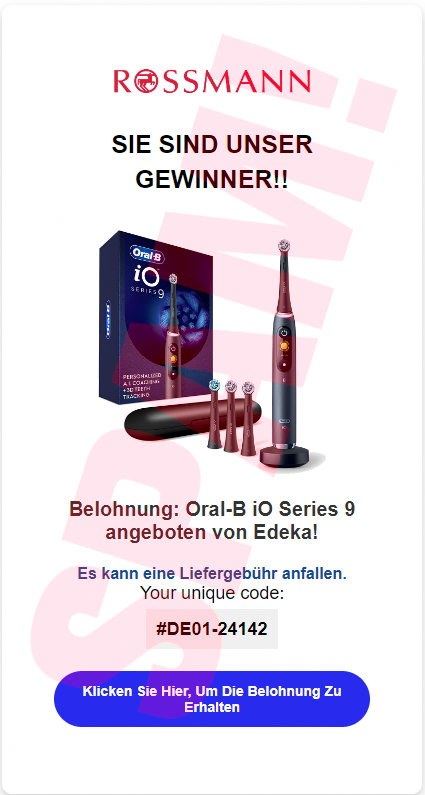 In die Spam eingebettetes Bild: Rossmann-Logo -- SIE SIND UNSER GEWINNER!! -- Abbildung Produkt und Produktverpackung -- Belohnung: Oral-B iO Series 9 angeboten von Edeka! -- Es kann eine Liefergebühr anfallen. -- Your unique code: #DE01-24142 -- [Klicken Sie Hier, Um Die Belohnung Zu Erhalten]