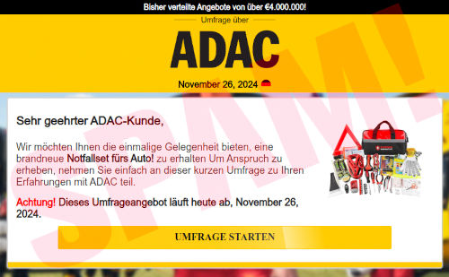 Angebliche ADAC-Website aus der Spam: Bisher verteilte Angebot von über €4.000.000! -- Umfrage über ADAC -- November 26, 2024 -- Sehr geehrter ADAC-Kunde! -- Wir möchten Ihnen die einmalige Gelegenheit bieten, eine brandneue Notfallset fürs Auto! zu erhalten Um Anspruch zu erheben, nehmen Sie einfach an dieser kurzen Umfrage zu Ihren Erfahrungen mit ADAC teil. -- Achtung! Diese Umfrageangebot läuft heute ab, November 26, 2024. -- [Umfrage starten]