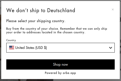 We don't ship to Deutschland -- Please select your shipping country. -- Buy from the country of your choice. Remember, that we can only ship your order to addresses located in the chosen country. -- Country: [United States (USD $)] -- [Shop now] -- Powered by orbe.app