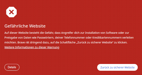 Gefährliche Website -- Auf dieser Website besteht die Gefahr, dass Angreifer dich zur Installation von Software oder zur Preisgabe von Daten wie Passwörtern, deiner Telefonnummer oder Kreditkartennummern verleiten möchten. Brave rät dringend dazu, auf die Schaltfläche „Zurück zu sicherer Website“ zu klicken. Weitere Informationen zu dieser Warnung -- [Details] -- [Zurück zu sicherer Website]