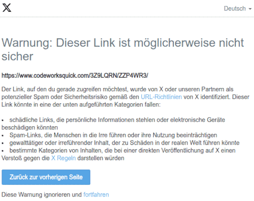 Warnung: Dieser Link ist möglicherweise nicht sicher -- https://www.codeworksquick.com/3Z9LQRN/ZZP4WR3/ -- Der Link, auf den du gerade zugreifen möchtest, wurde von X oder unseren Partnern als potenzieller Spam oder Sicherheitsrisiko gemäß den URL-Richtlinien von X identifiziert. Dieser Link könnte in eine der unten aufgeführten Kategorien fallen: -- schädliche Links, die persönliche Informationen stehlen oder elektronische Geräte beschädigen könnten -- Spam-Links, die Menschen in die Irre führen oder ihre Nutzung beeinträchtigen -- gewalttätiger oder irreführender Inhalt, der zu Schäden in der realen Welt führen könnte -- bestimmte Kategorien von Inhalten, die bei einer direkten Veröffentlichung auf X einen Verstoß gegen die X Regeln darstellen würden -- [Zurück zur vorherigen Seite] -- [Diese Warnung ignorieren und fortfahren]