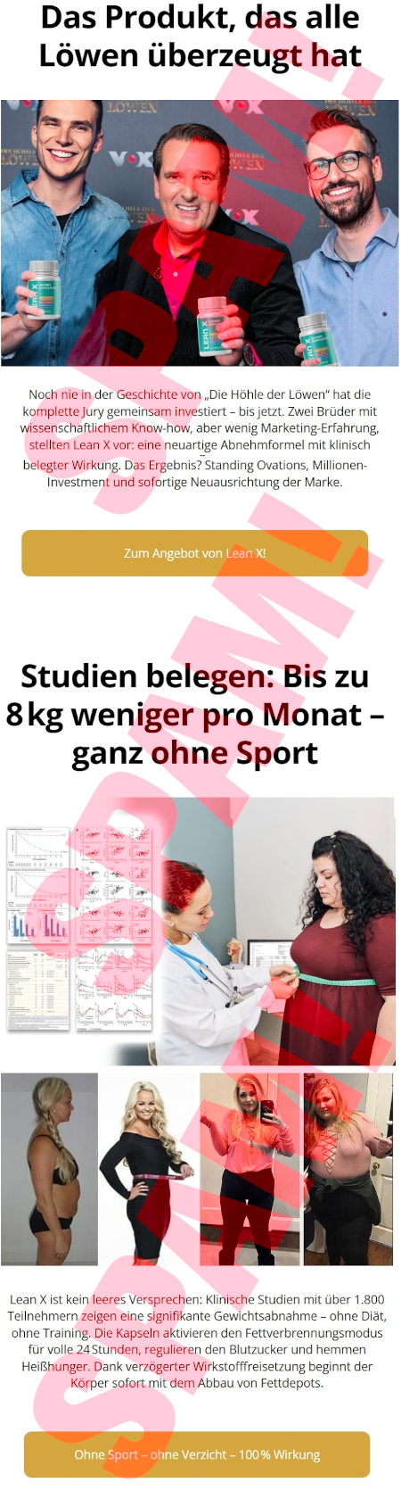 Das Produkt, das alle Löwen überzeugt hat -- Bild von Leuten, die vor einer VOX-Werbetafel Pillenflaschen hochhalten -- Noch nie in der Geschichte von "Die Höhle der Löwen" hat die komplette Jury gemeinsam investiert - bis jetzt. Zwei Brüder mit wissenschaftlichen Know-how, aber wenig Marketing-Erfahrung, stellen Lean X vor: eine neuartige Abnehmformel mit klinisch belegter Wirkung. Das Ergebnis: Standing Ovations, Millioneninvestment und sofortige Neuausrichtung der Marke -- [Zum Angebot von Lean X!] -- Studien belegen: Bis zu 8kg weniger pro Monat - ganz ohne Sport -- Abbildungen -- Lean  ist kein leeres Versprechen: Klinische Studien mit über 1.800 Teilnehmern zeigen eine signifikante Gewichtsabnahme - ohne Diät, ohne Training. Die Kapseln aktivieren den Fettverbrennungsmodus für volle 24 Stunden, regulieren den Blutzucker und hemmen Heißhunger. Dank verzögerter Wirkstofffreisetzung beginnt der Körper sofort mit dem Abbau von Fettdepots. -- [Ohne Sport - ohne Verzicht - 100 % Wirkung]