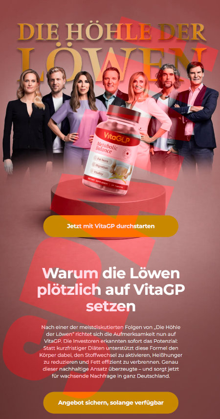 Logo Die Höhle der Löwen -- Abbildung der Jury -- Abbildung des Quacksalbermittels -- Button: [Jetzt mit VitaGP durchstarten] -- Warum die Löwen plötzlich auf VitaGP setzten -- Nach einer der meistdiskutierten Folgen von »Die Höhle der Löwen« richtet sich die Aufmerksamkeit nun auf VitaGP. Die Investoren erkannten sofort das Potenzial: Statt kurzfristiger Diäten unterstützt diese Formel den Körper dabei, den Stoffwechsel zu aktivieren, Heißhunger zu reduzieren und Fett effizient zu verbrennen. Genau dieser nachhaltige Ansatz überzeugte und sorgt jetzt für Nachfrage in ganz Deutschland. -- Button: [Angebot sichern, solange verfügbar]